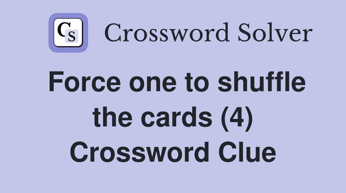 Force one to shuffle the cards (4) Crossword Clue Answers Crossword